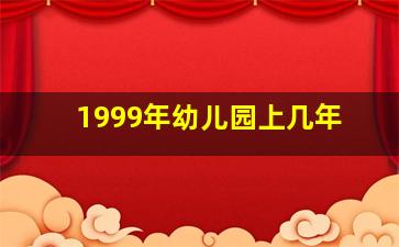 1999年幼儿园上几年