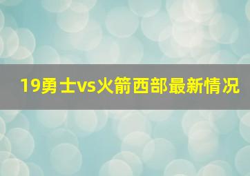 19勇士vs火箭西部最新情况