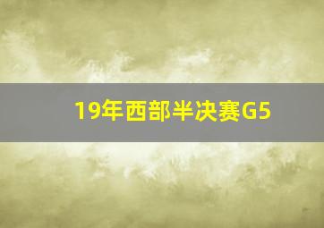 19年西部半决赛G5