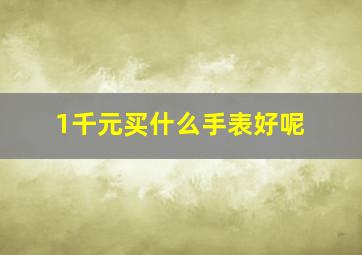 1千元买什么手表好呢