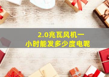 2.0兆瓦风机一小时能发多少度电呢