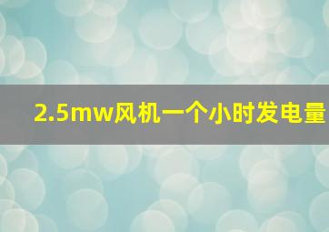 2.5mw风机一个小时发电量