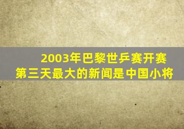 2003年巴黎世乒赛开赛第三天最大的新闻是中国小将