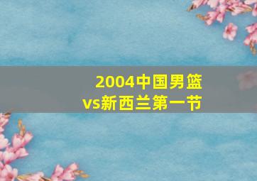 2004中国男篮vs新西兰第一节