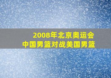 2008年北京奥运会中国男篮对战美国男篮