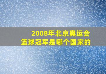 2008年北京奥运会篮球冠军是哪个国家的