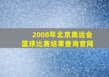 2008年北京奥运会篮球比赛结果查询官网