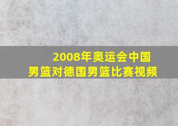 2008年奥运会中国男篮对德国男篮比赛视频