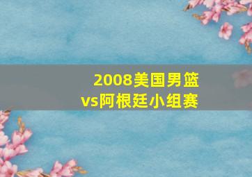 2008美国男篮vs阿根廷小组赛