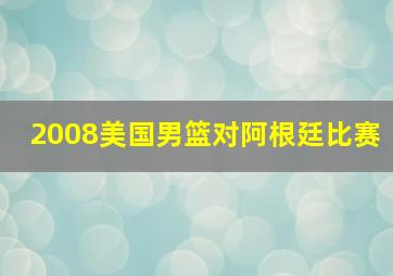 2008美国男篮对阿根廷比赛