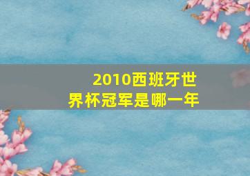 2010西班牙世界杯冠军是哪一年