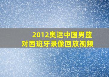 2012奥运中国男篮对西班牙录像回放视频