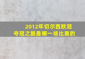 2012年切尔西欧冠夺冠之路是哪一场比赛的