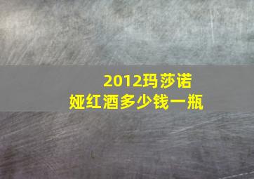 2012玛莎诺娅红酒多少钱一瓶