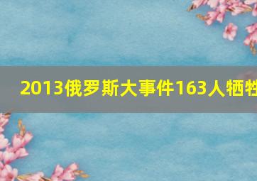 2013俄罗斯大事件163人牺牲