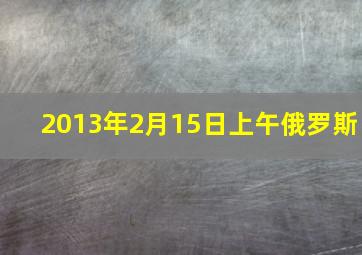 2013年2月15日上午俄罗斯