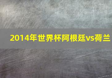 2014年世界杯阿根廷vs荷兰