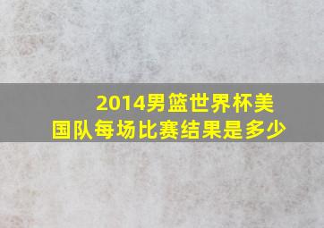 2014男篮世界杯美国队每场比赛结果是多少