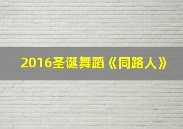 2016圣诞舞蹈《同路人》