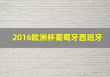 2016欧洲杯葡萄牙西班牙