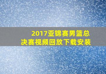 2017亚锦赛男篮总决赛视频回放下载安装