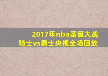 2017年nba圣诞大战骑士vs勇士央视全场回放