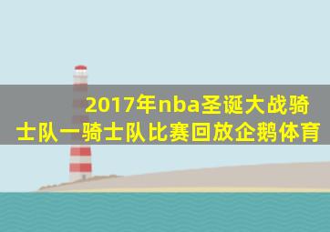 2017年nba圣诞大战骑士队一骑士队比赛回放企鹅体育