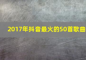 2017年抖音最火的50首歌曲