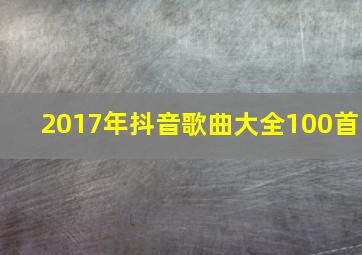 2017年抖音歌曲大全100首