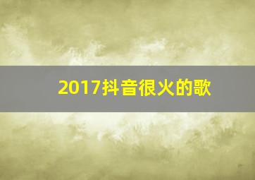 2017抖音很火的歌