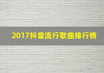 2017抖音流行歌曲排行榜