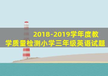 2018-2019学年度教学质量检测小学三年级英语试题