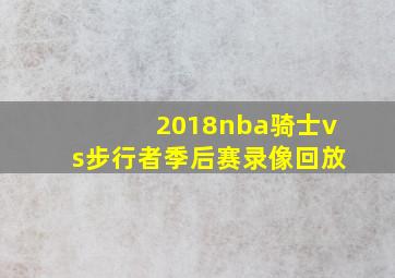 2018nba骑士vs步行者季后赛录像回放