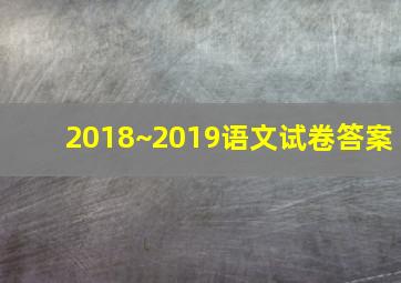 2018~2019语文试卷答案