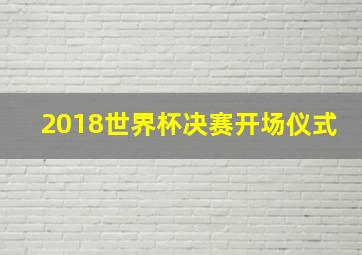 2018世界杯决赛开场仪式