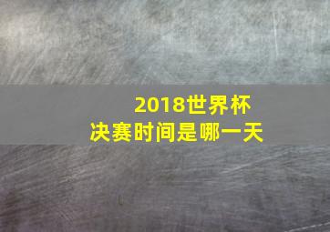 2018世界杯决赛时间是哪一天