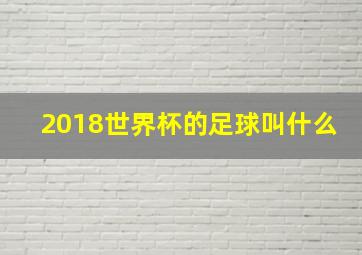 2018世界杯的足球叫什么