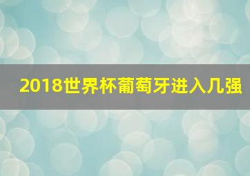 2018世界杯葡萄牙进入几强