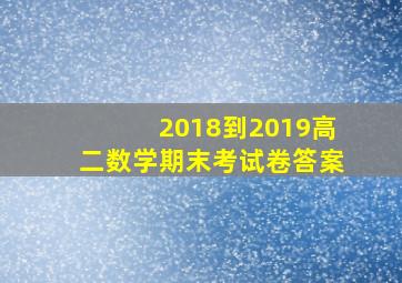 2018到2019高二数学期末考试卷答案