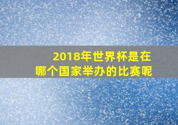 2018年世界杯是在哪个国家举办的比赛呢