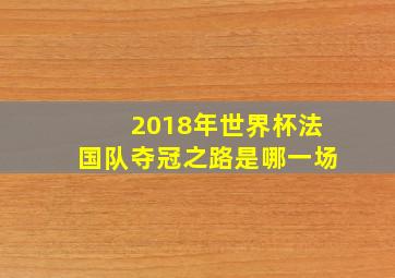 2018年世界杯法国队夺冠之路是哪一场