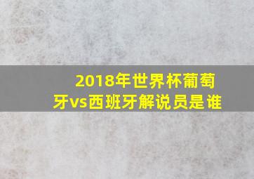 2018年世界杯葡萄牙vs西班牙解说员是谁