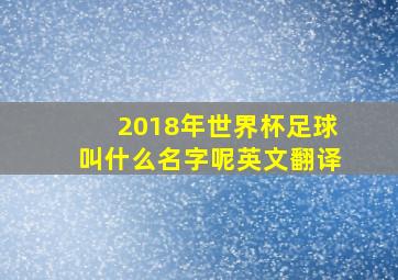 2018年世界杯足球叫什么名字呢英文翻译