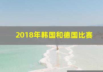 2018年韩国和德国比赛