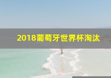 2018葡萄牙世界杯淘汰