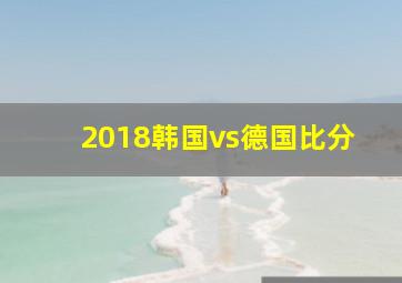 2018韩国vs德国比分