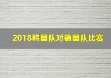 2018韩国队对德国队比赛