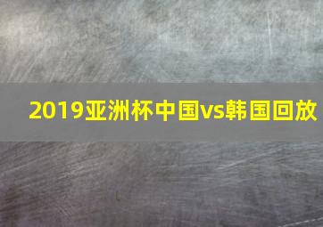 2019亚洲杯中国vs韩国回放