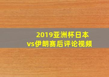 2019亚洲杯日本vs伊朗赛后评论视频