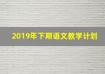 2019年下期语文教学计划